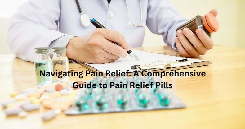 Navigating Pain Relief: A Comprehensive Guide to Pain Relief Pills